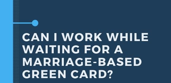 Can I Work While Waiting For A Marriage Based Green Card