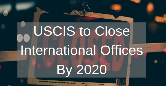 USCIS to Close International Offices By 2020